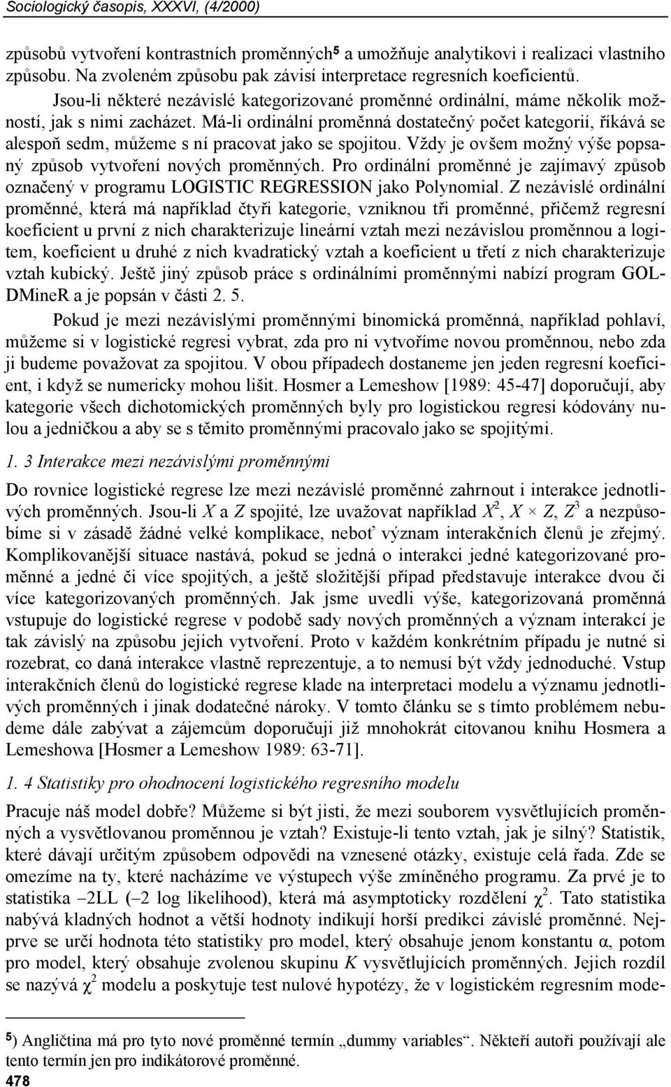 Má-li ordinální proměnná dostatečný počet kategorií, říkává se alespoň sedm, můžeme s ní pracovat jako se spojitou. Vždy je ovšem možný výše popsaný způsob vytvoření nových proměnných.