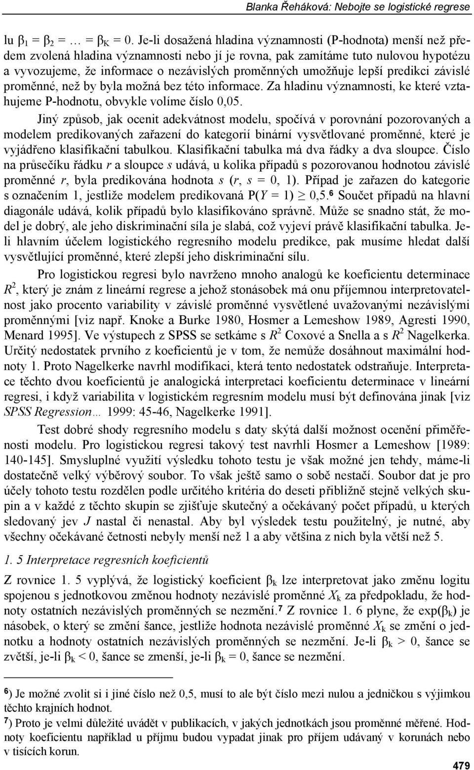 umožňuje lepší predikci závislé proměnné, než by byla možná bez této informace. Za hladinu významnosti, ke které vztahujeme P-hodnotu, obvykle volíme číslo 0,05.