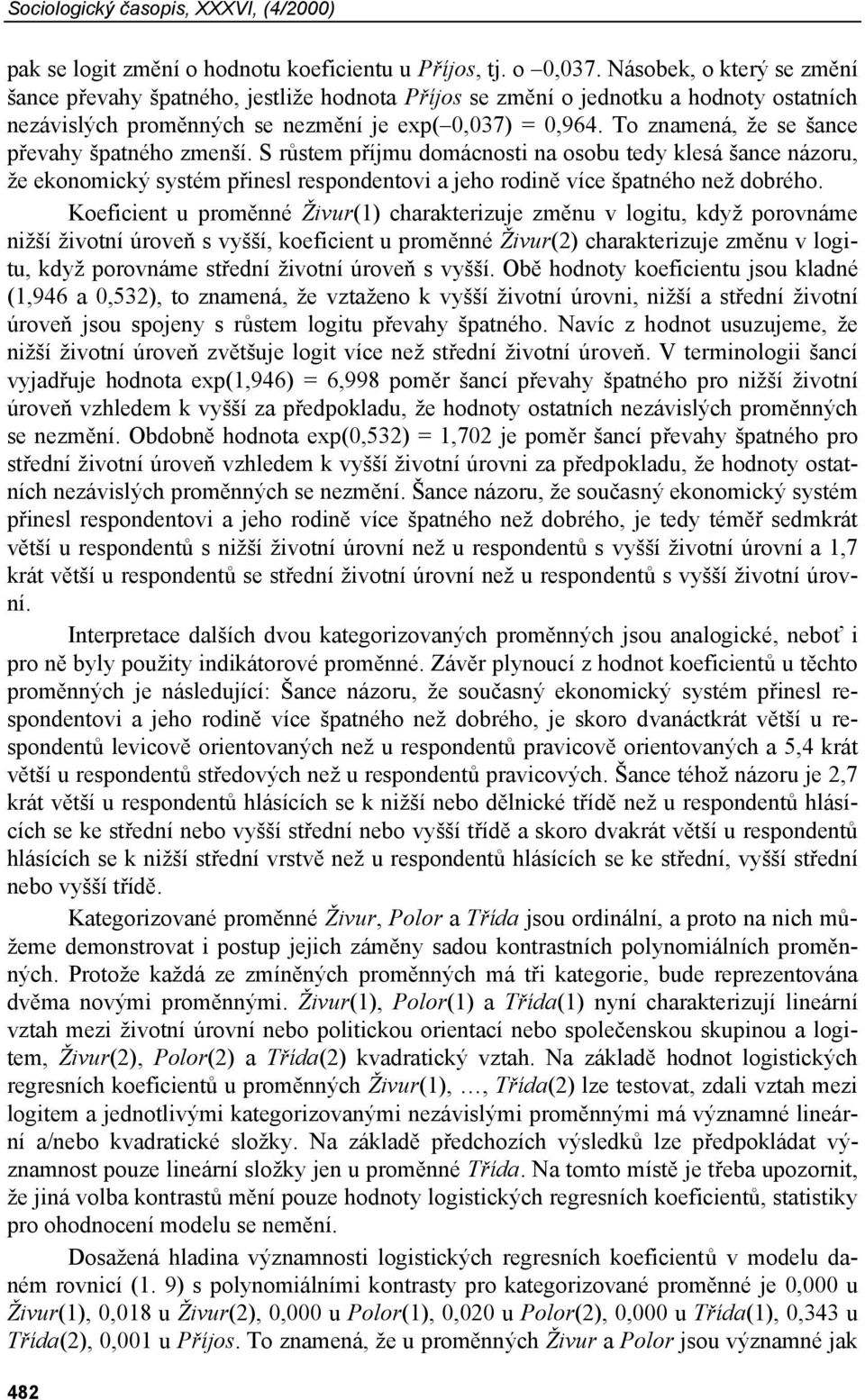 To znamená, že se šance převahy špatného zmenší. S růstem příjmu domácnosti na osobu tedy klesá šance názoru, že ekonomický systém přinesl respondentovi a jeho rodině více špatného než dobrého.