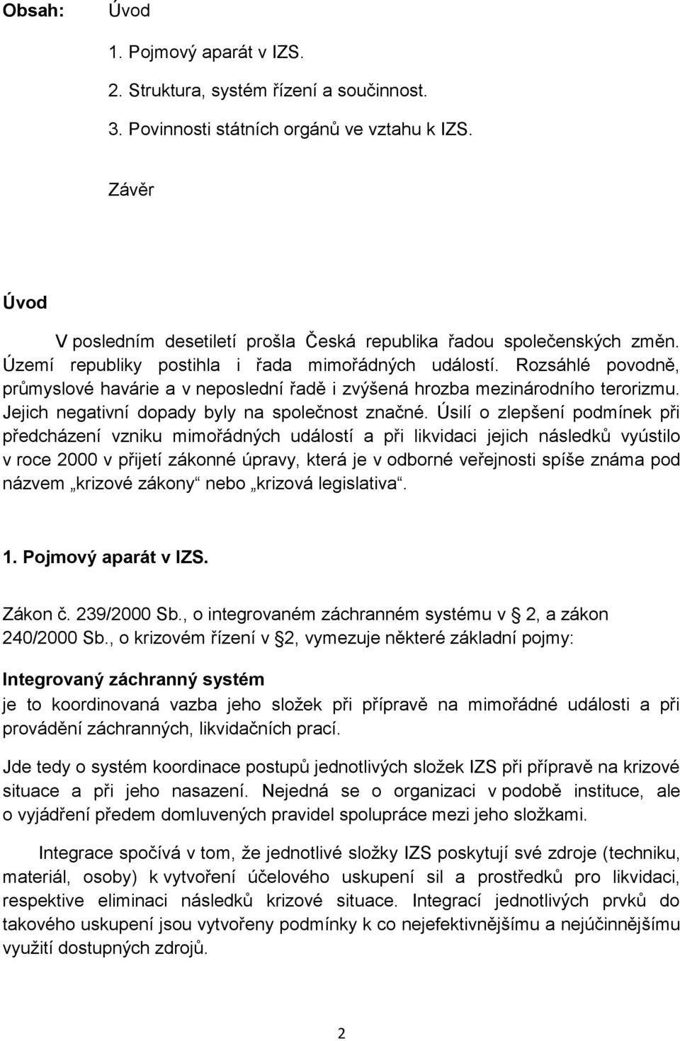 Rozsáhlé povodně, průmyslové havárie a v neposlední řadě i zvýšená hrozba mezinárodního terorizmu. Jejich negativní dopady byly na společnost značné.
