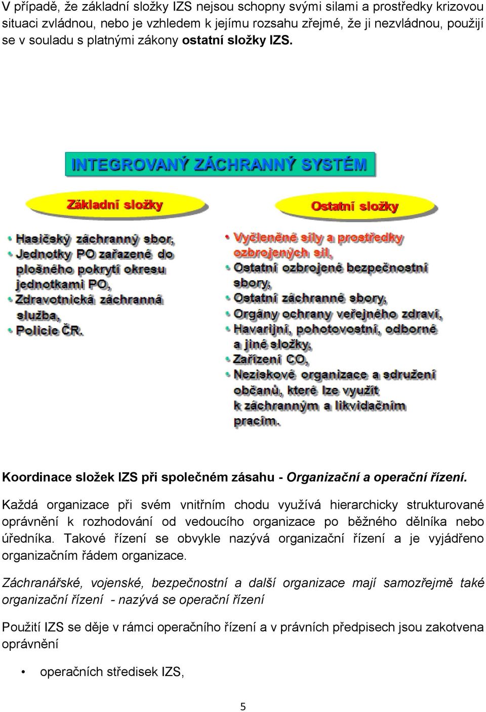 Každá organizace při svém vnitřním chodu využívá hierarchicky strukturované oprávnění k rozhodování od vedoucího organizace po běžného dělníka nebo úředníka.