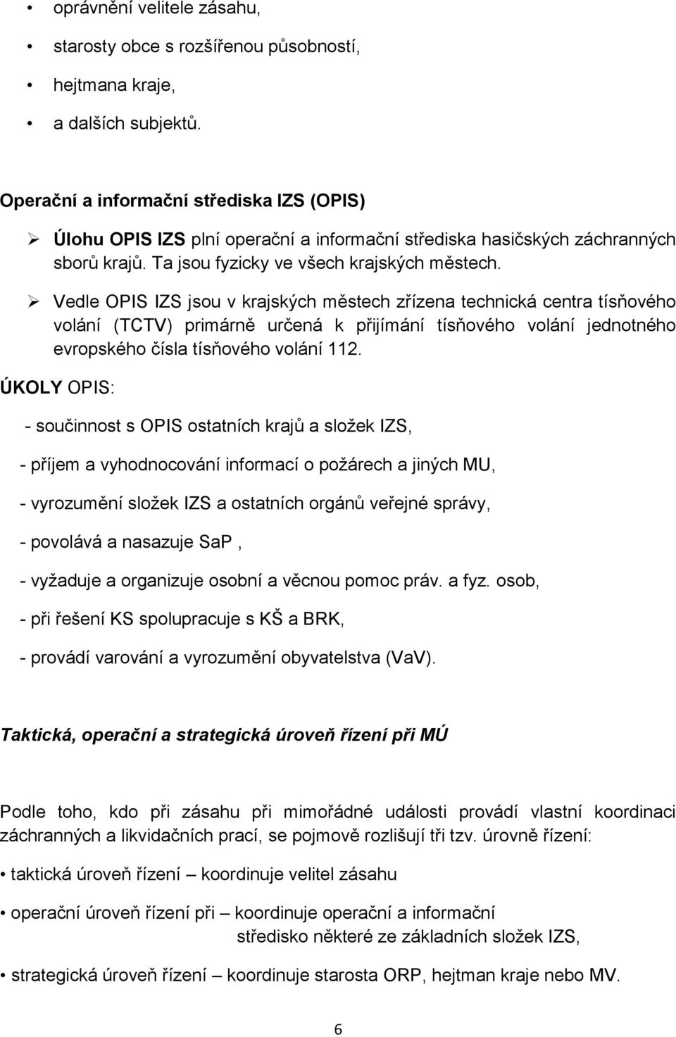 Vedle OPIS IZS jsou v krajských městech zřízena technická centra tísňového volání (TCTV) primárně určená k přijímání tísňového volání jednotného evropského čísla tísňového volání 112.