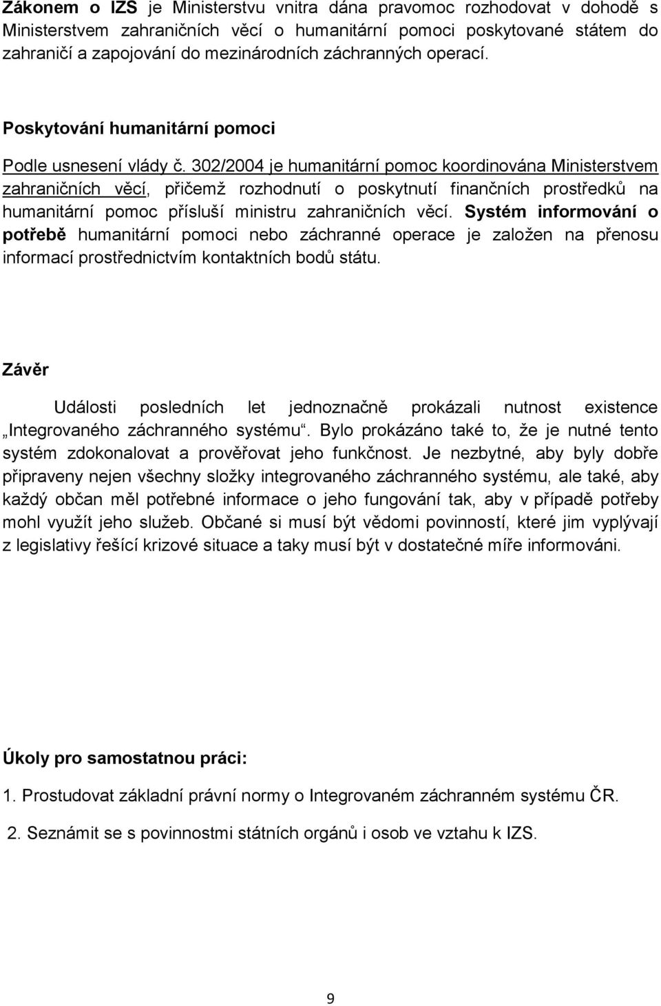 302/2004 je humanitární pomoc koordinována Ministerstvem zahraničních věcí, přičemž rozhodnutí o poskytnutí finančních prostředků na humanitární pomoc přísluší ministru zahraničních věcí.