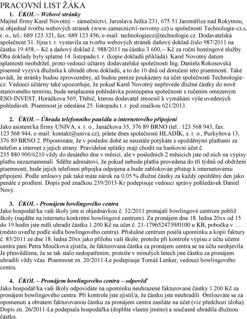 458,-- Kč a daňový doklad č. 988/2011 na částku 3.600,-- Kč za roční hostingové služby. Oba doklady byly splatné 14. listopadu t. r. (kopie dokladů přikládá).