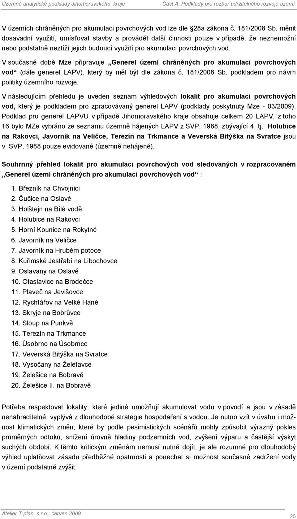V současné době Mze připravuje Generel území chráněných pro akumulaci povrchových vod (dále generel LAPV), který by měl být dle zákona č. 181/2008 Sb. podkladem pro návrh politiky územního rozvoje.