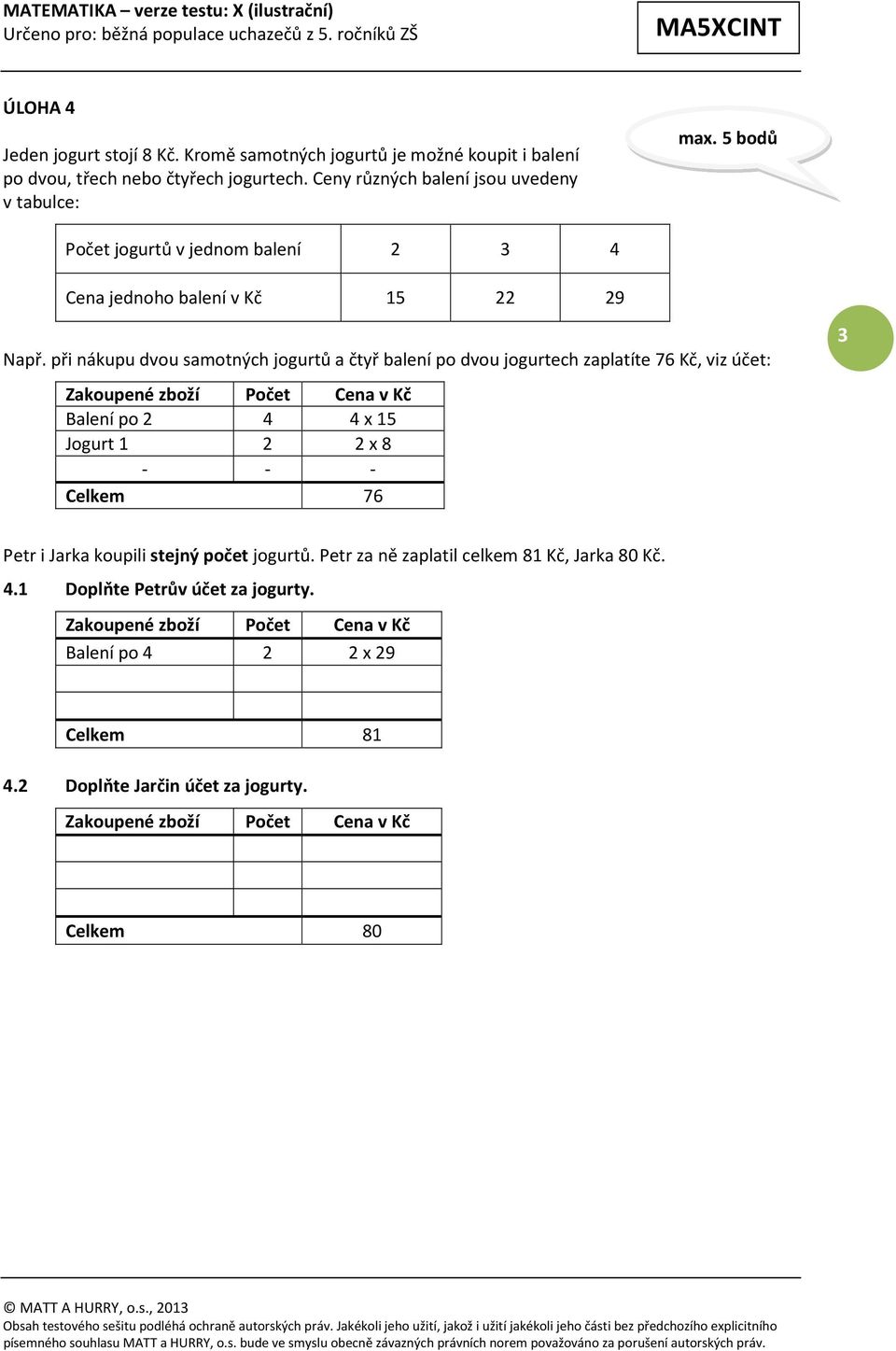 při nákupu dvou samotných jogurtů a čtyř balení po dvou jogurtech zaplatíte 76 Kč, viz účet: Zakoupené zboží Počet Cena v Kč Balení po 2 4 4 x 5 Jogurt 2 2 x 8 - - - Celkem