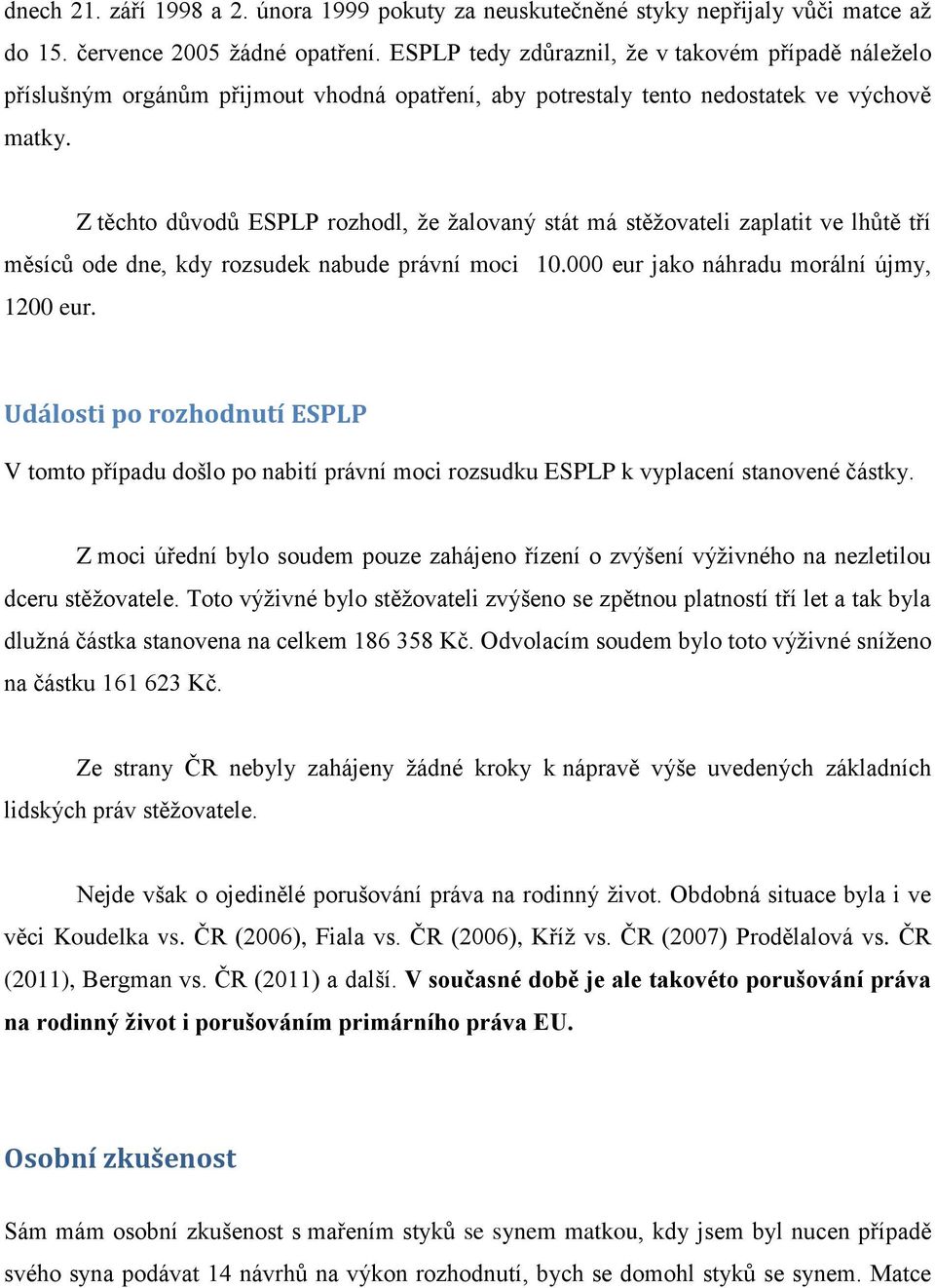 Z těchto důvodů ESPLP rozhodl, že žalovaný stát má stěžovateli zaplatit ve lhůtě tří měsíců ode dne, kdy rozsudek nabude právní moci 10.000 eur jako náhradu morální újmy, 1200 eur.