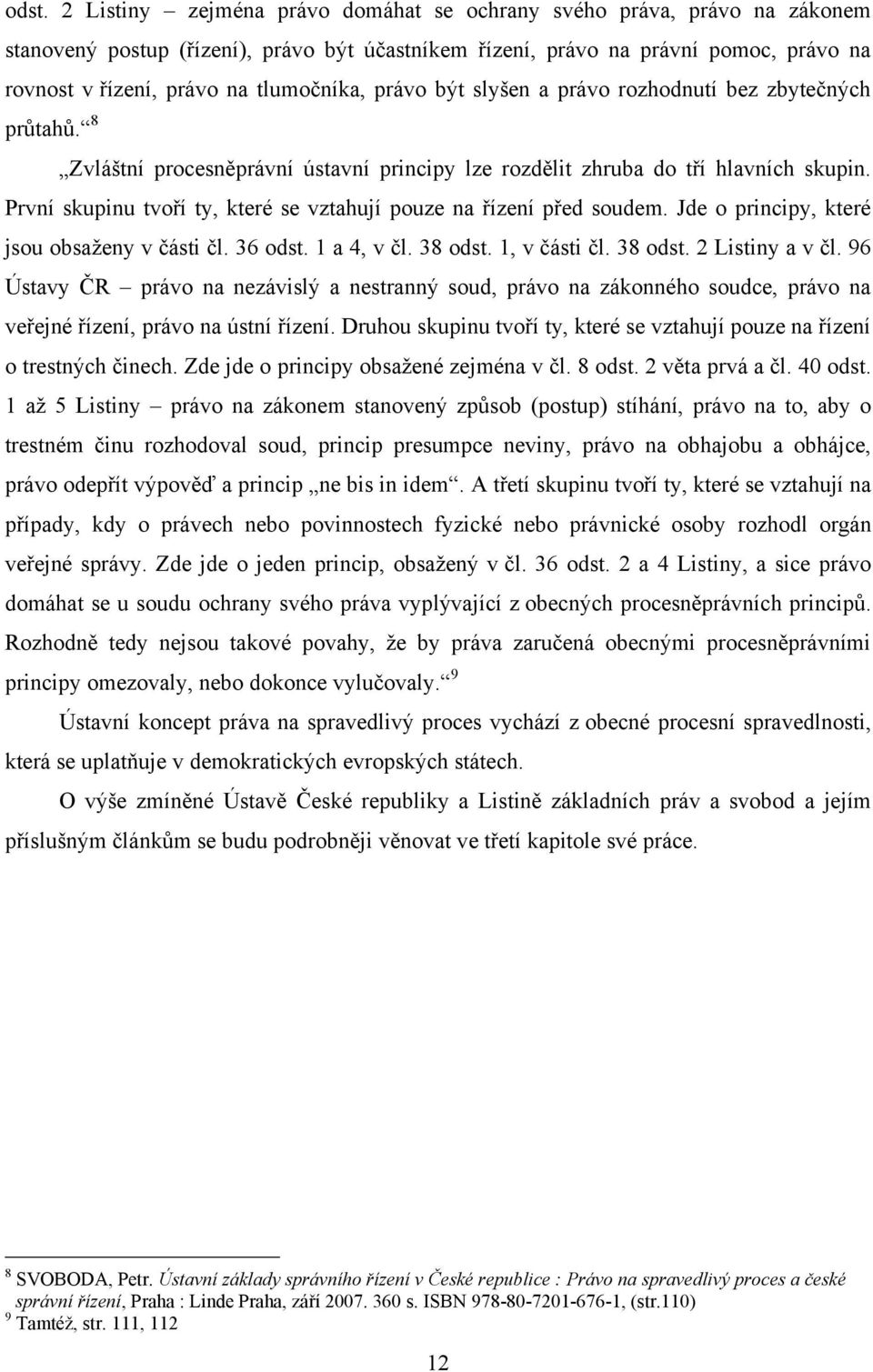 První skupinu tvoří ty, které se vztahují pouze na řízení před soudem. Jde o principy, které jsou obsaženy v části čl. 36 odst. 1 a 4, v čl. 38 odst. 1, v části čl. 38 odst. 2 Listiny a v čl.