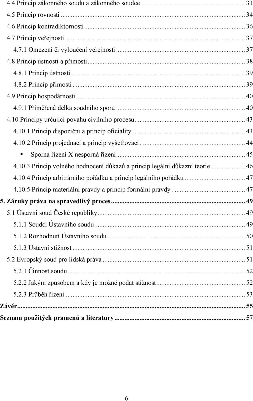 .. 43 4.10.2 Princip projednací a princip vyšetřovací... 44 Sporná řízení X nesporná řízení... 45 4.10.3 Princip volného hodnocení důkazů a princip legální důkazní teorie... 46 4.10.4 Princip arbitrárního pořádku a princip legálního pořádku.