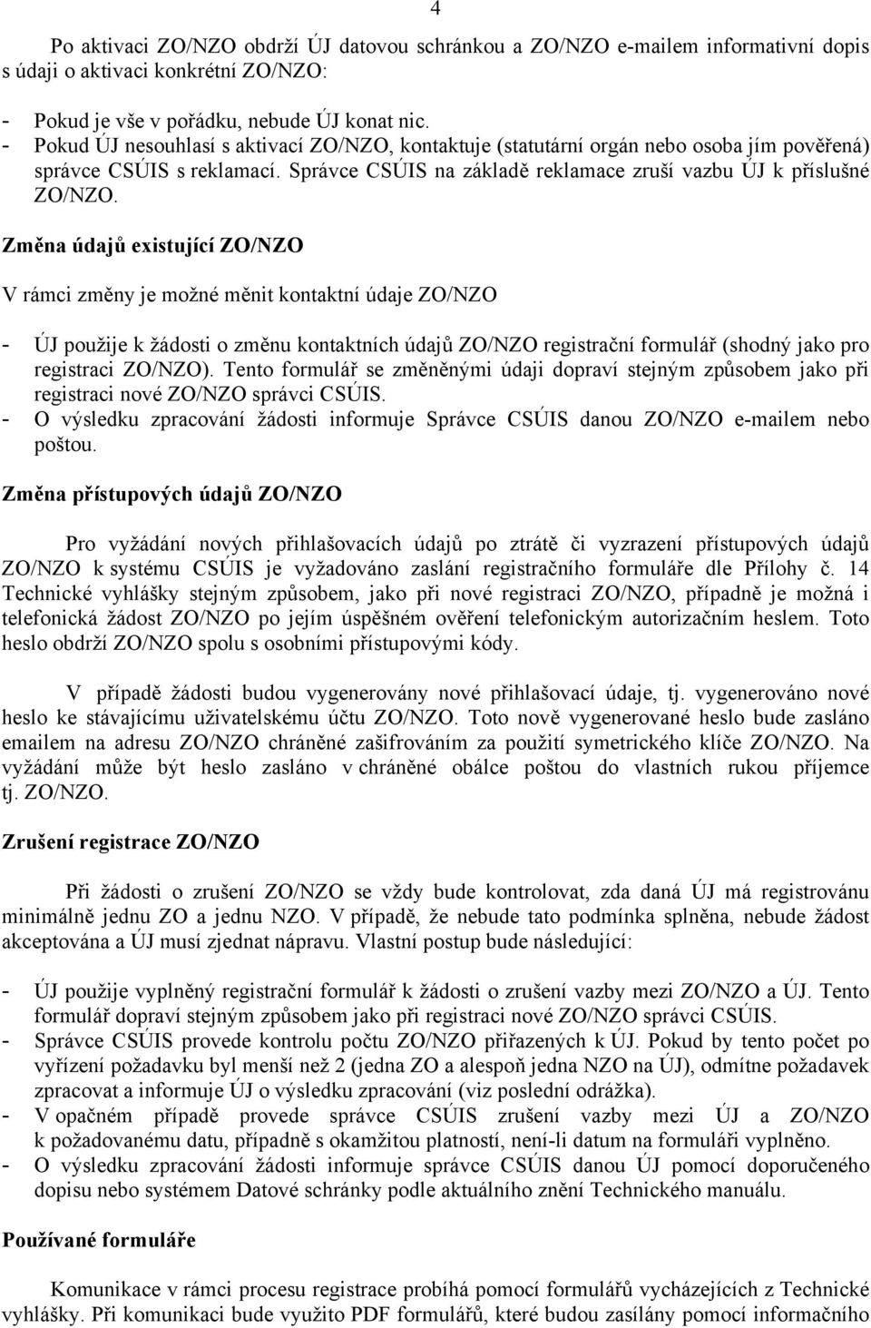 Změna údajů existující ZO/NZO V rámci změny je možné měnit kontaktní údaje ZO/NZO - ÚJ použije k žádosti o změnu kontaktních údajů ZO/NZO registrační formulář (shodný jako pro registraci ZO/NZO).