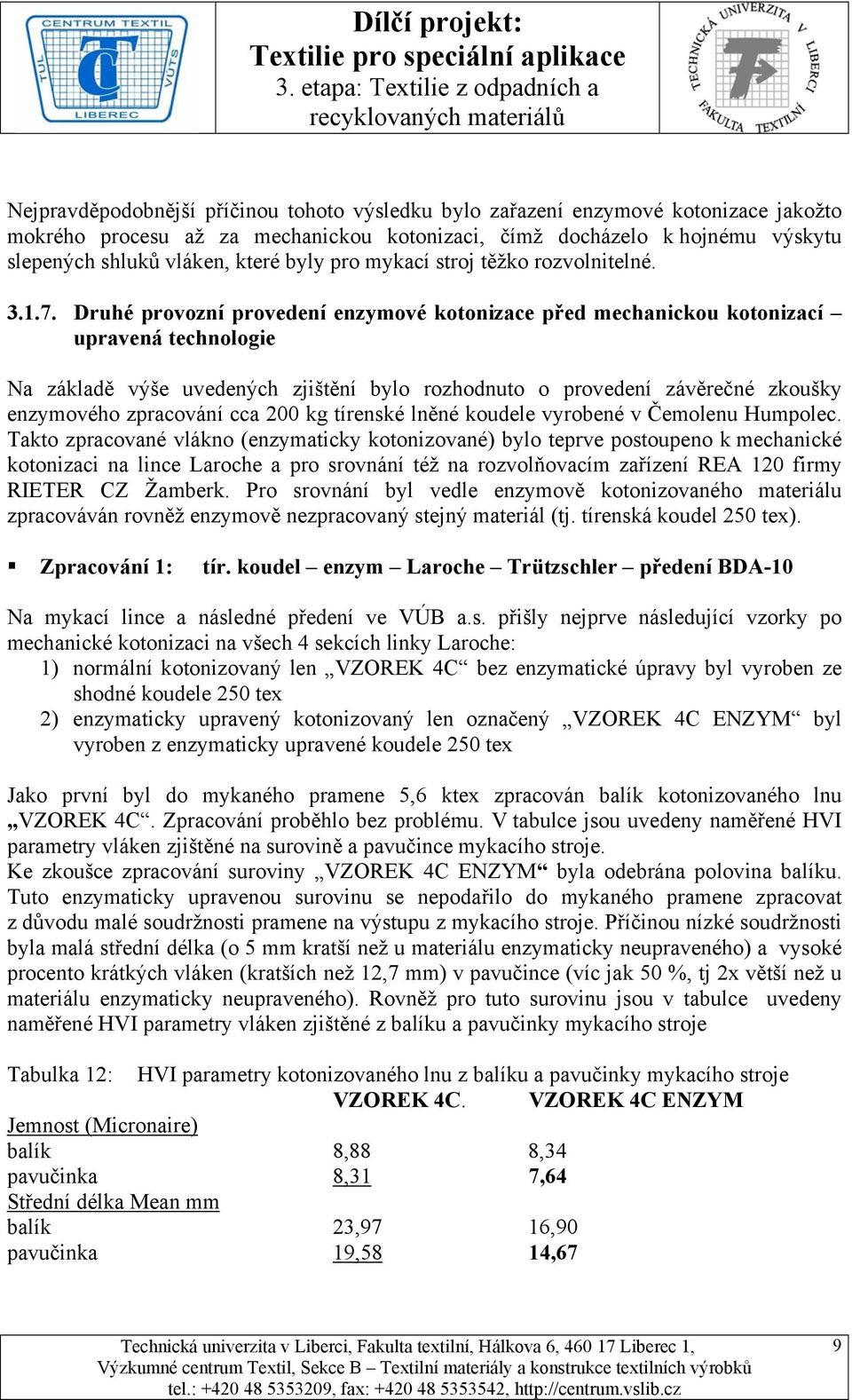 Druhé provozní provedení enzymové kotonizace před mechanickou kotonizací upravená technologie Na základě výše uvedených zjištění bylo rozhodnuto o provedení závěrečné zkoušky enzymového zpracování