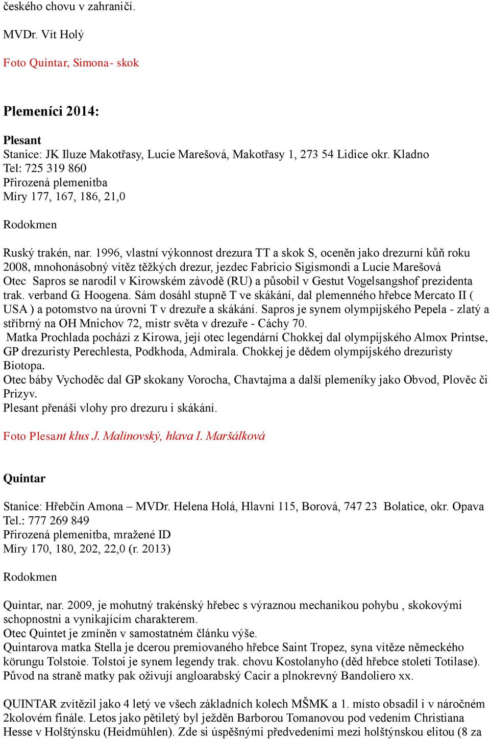 1996, vlastní výkonnost drezura TT a skok S, oceněn jako drezurní kůň roku 2008, mnohonásobný vítěz těžkých drezur, jezdec Fabricio Sigismondi a Lucie Marešová Otec Sapros se narodil v Kirowském