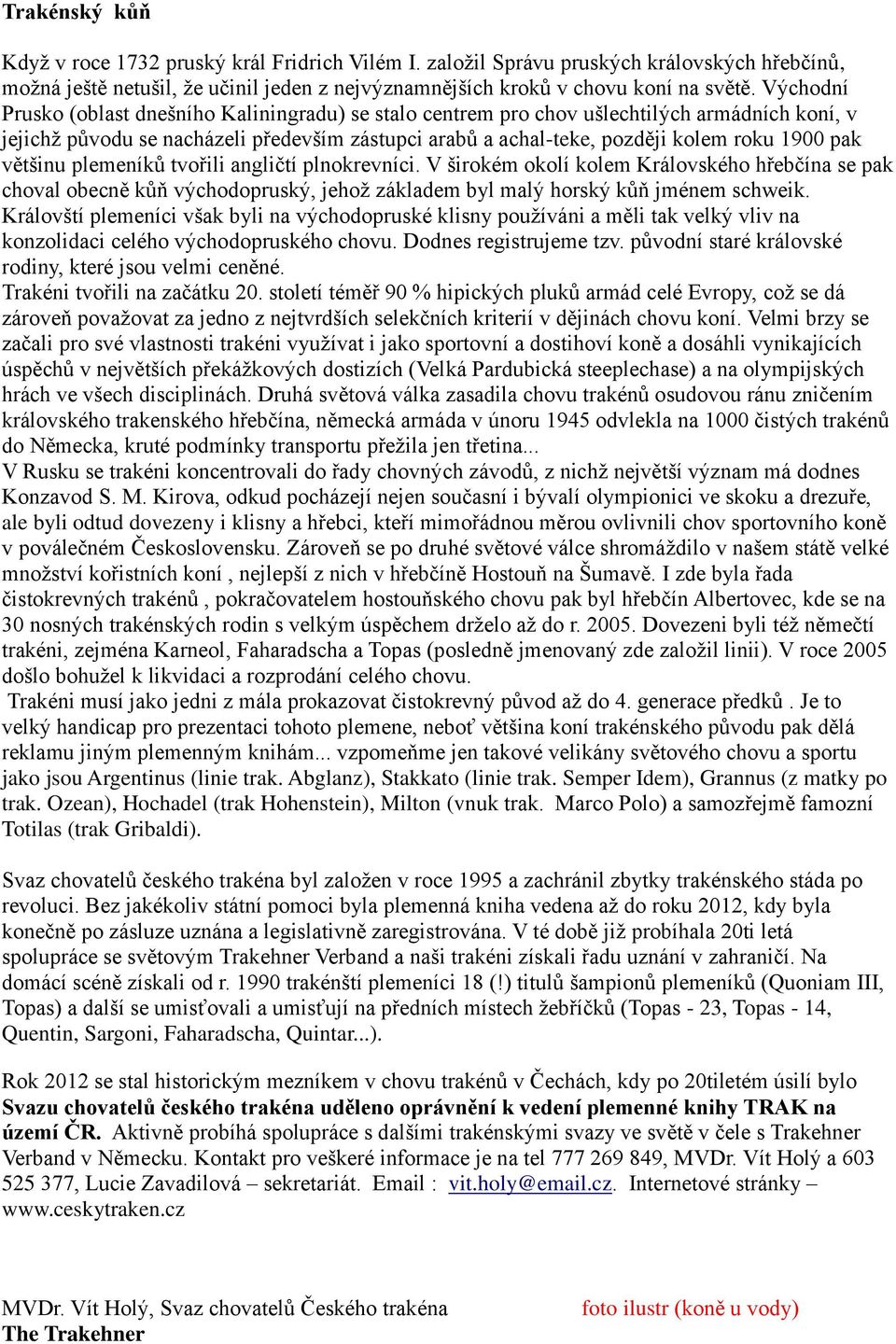 většinu plemeníků tvořili angličtí plnokrevníci. V širokém okolí kolem Královského hřebčína se pak choval obecně kůň východopruský, jehož základem byl malý horský kůň jménem schweik.