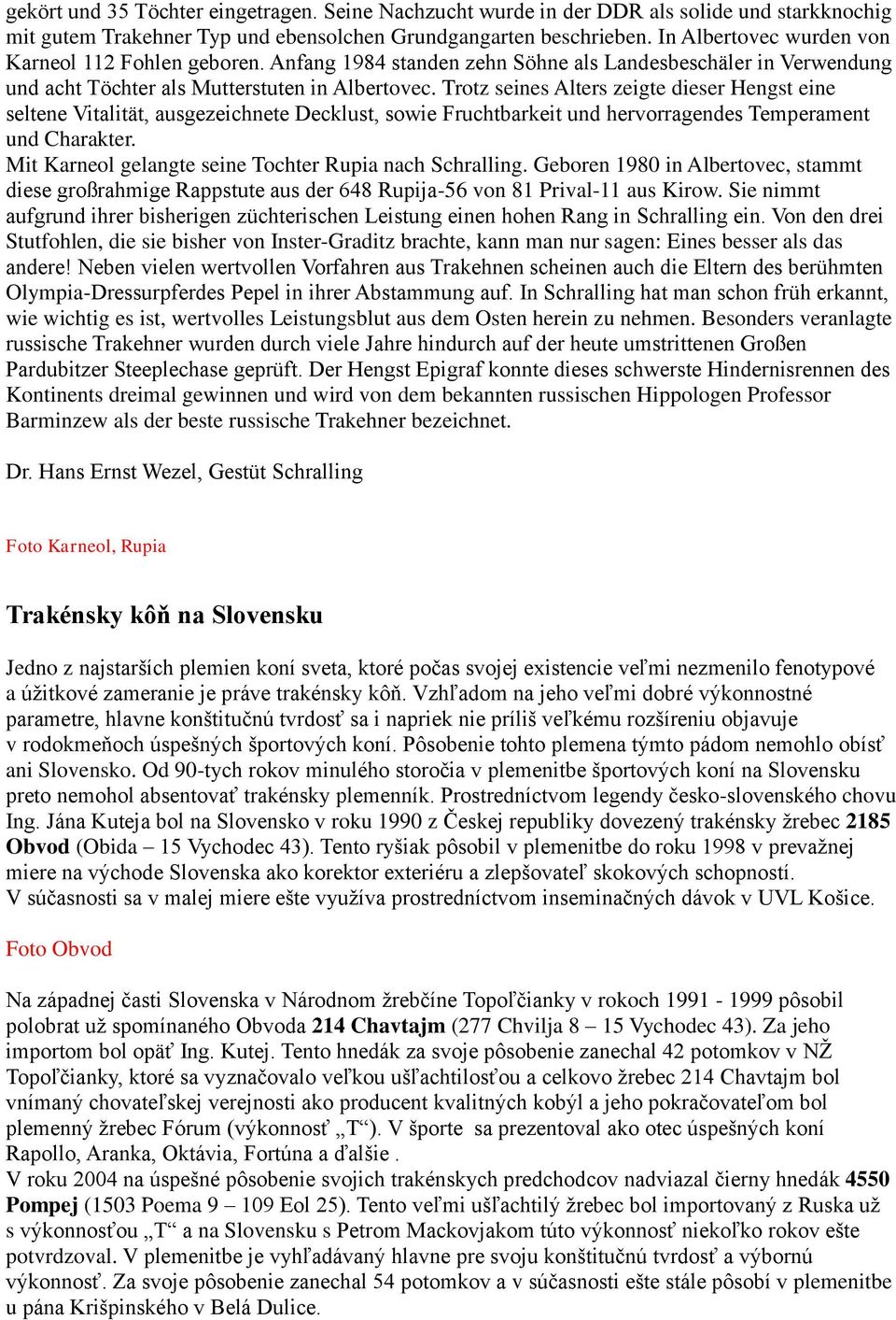 Trotz seines Alters zeigte dieser Hengst eine seltene Vitalität, ausgezeichnete Decklust, sowie Fruchtbarkeit und hervorragendes Temperament und Charakter.