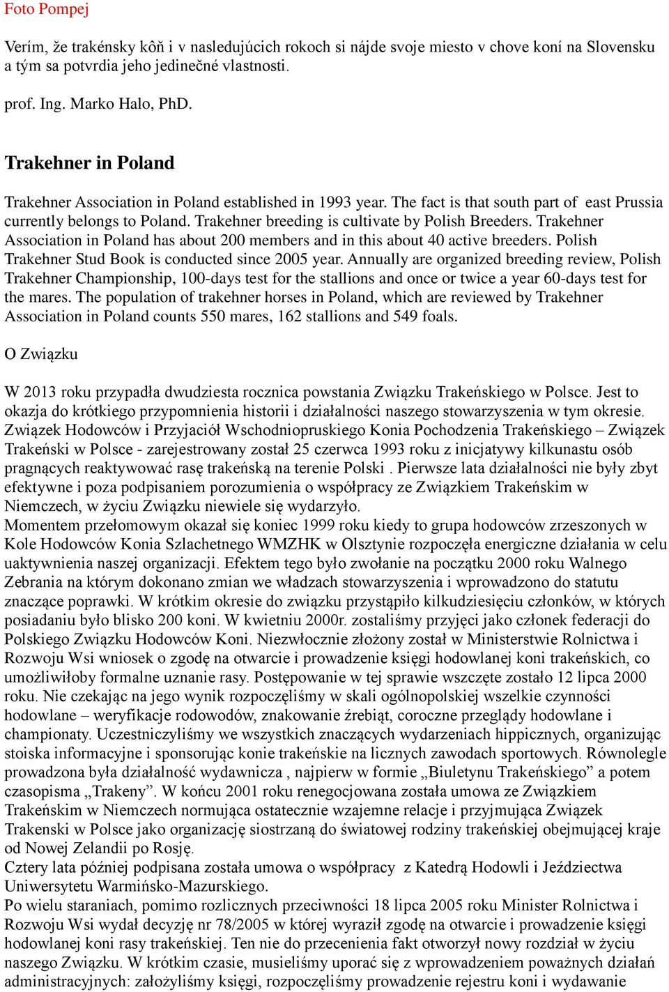 Trakehner breeding is cultivate by Polish Breeders. Trakehner Association in Poland has about 200 members and in this about 40 active breeders. Polish Trakehner Stud Book is conducted since 2005 year.