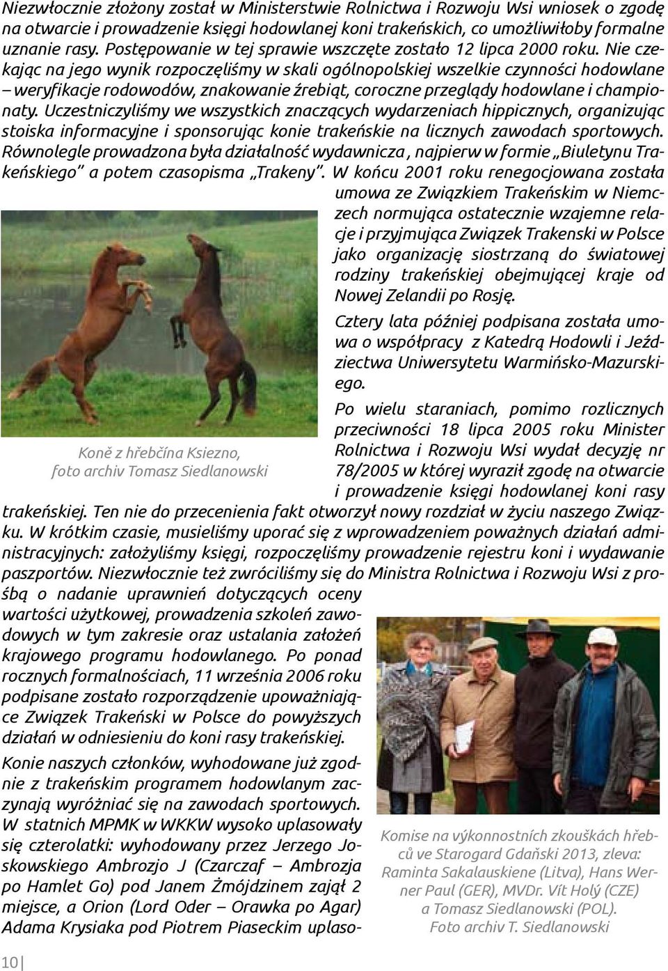 Nie czekając na jego wynik rozpoczęliśmy w skali ogólnopolskiej wszelkie czynności hodowlane weryfikacje rodowodów, znakowanie źrebiąt, coroczne przeglądy hodowlane i championaty.