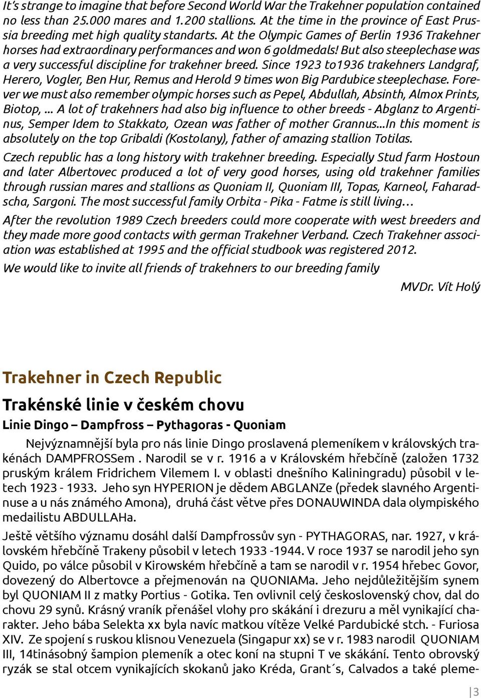 But also steeplechase was a very successful discipline for trakehner breed. Since 1923 to1936 trakehners Landgraf, Herero, Vogler, Ben Hur, Remus and Herold 9 times won Big Pardubice steeplechase.