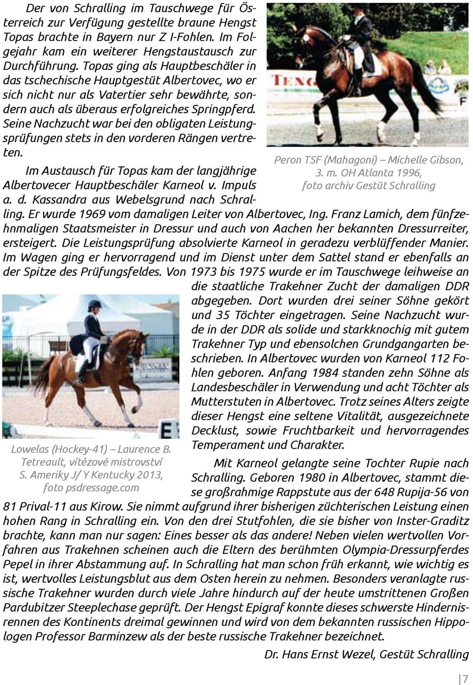 Seine Nachzucht war bei den obligaten Leistungsprüfungen stets in den vorderen Rängen vertreten. Im Austausch für Topas kam der langjährige Albertovecer Hauptbeschäler Karneol v. Impuls a. d. Kassandra aus Webelsgrund nach Schralling.