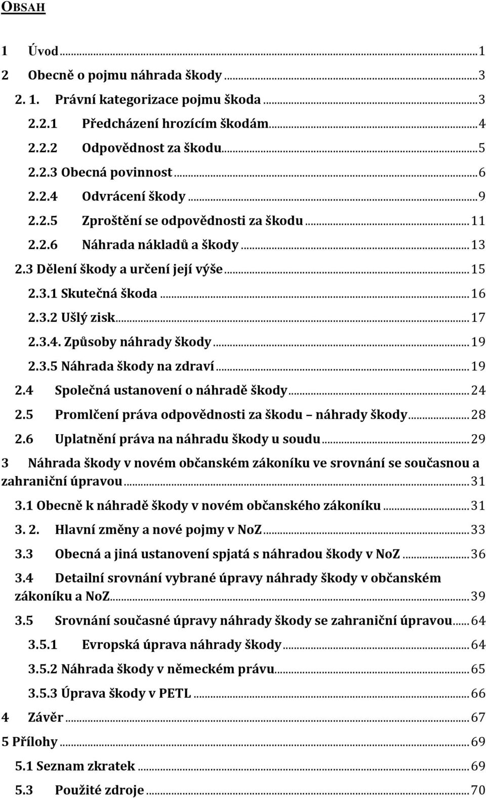 Způsoby náhrady škody... 19 2.3.5 Náhrada škody na zdraví... 19 2.4 Společná ustanovení o náhradě škody... 24 2.5 Promlčení práva odpovědnosti za škodu náhrady škody... 28 2.