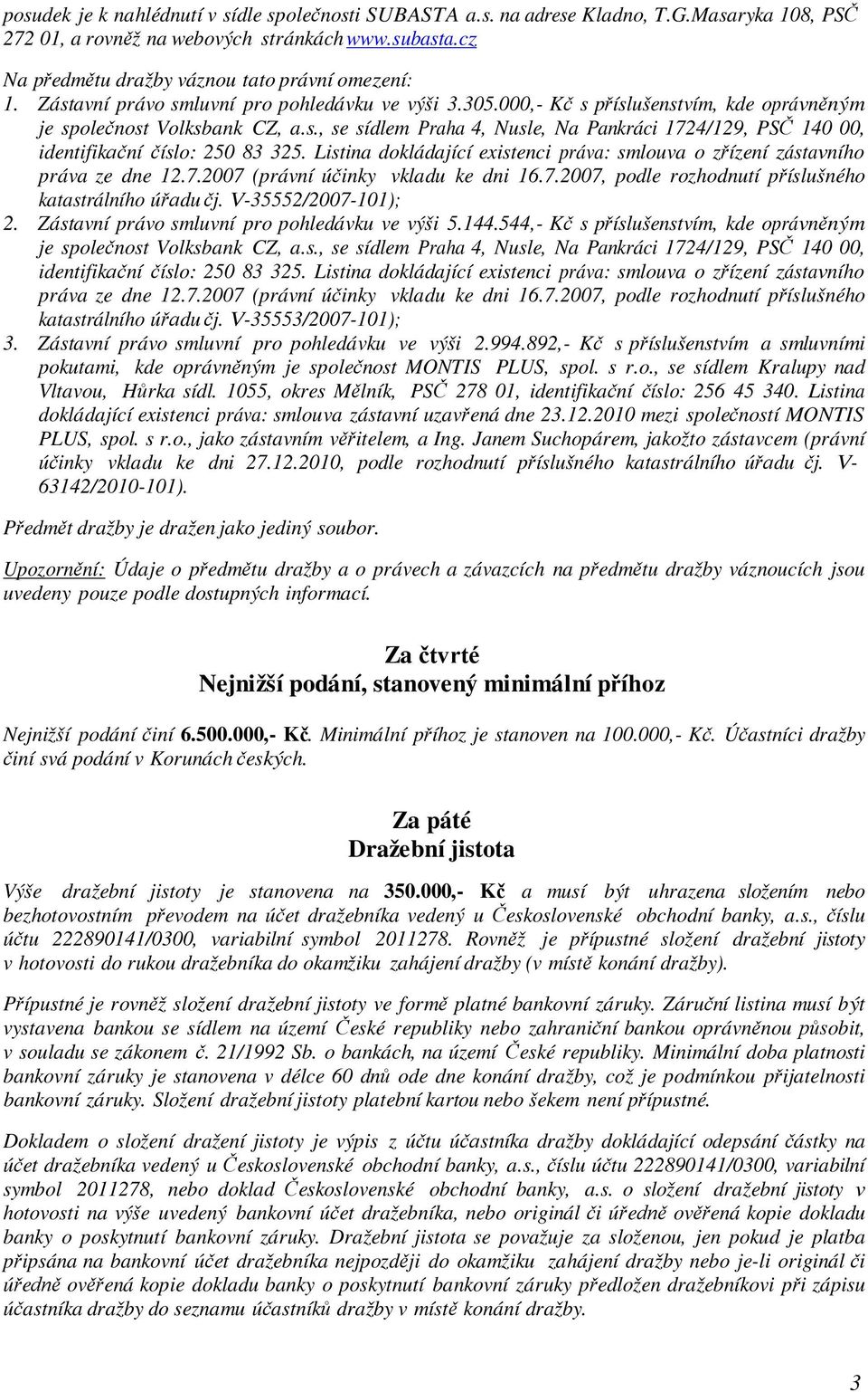 Listina dokládající existenci práva: smlouva o zřízení zástavního práva ze dne 12.7.2007 (právní účinky vkladu ke dni 16.7.2007, podle rozhodnutí příslušného katastrálního úřadu čj.