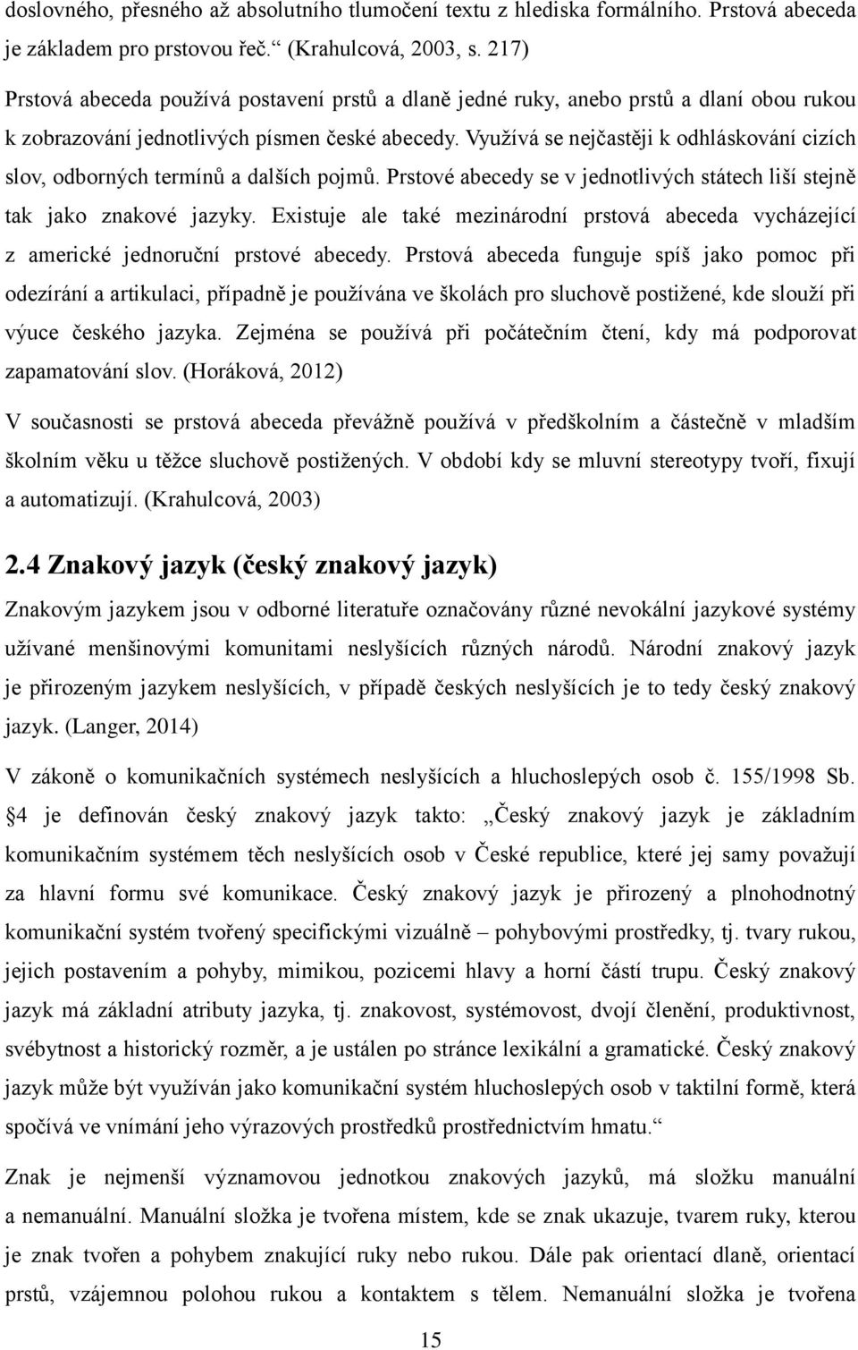 Využívá se nejčastěji k odhláskování cizích slov, odborných termínů a dalších pojmů. Prstové abecedy se v jednotlivých státech liší stejně tak jako znakové jazyky.