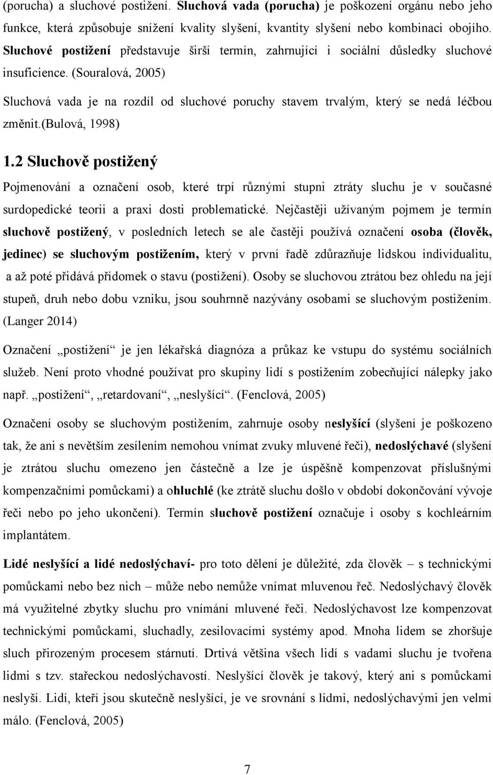 (Souralová, 2005) Sluchová vada je na rozdíl od sluchové poruchy stavem trvalým, který se nedá léčbou změnit.(bulová, 1998) 1.