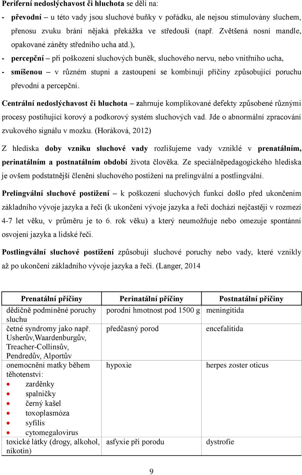 ), - percepční při poškození sluchových buněk, sluchového nervu, nebo vnitřního ucha, - smíšenou v různém stupni a zastoupení se kombinují příčiny způsobující poruchu převodní a percepční.