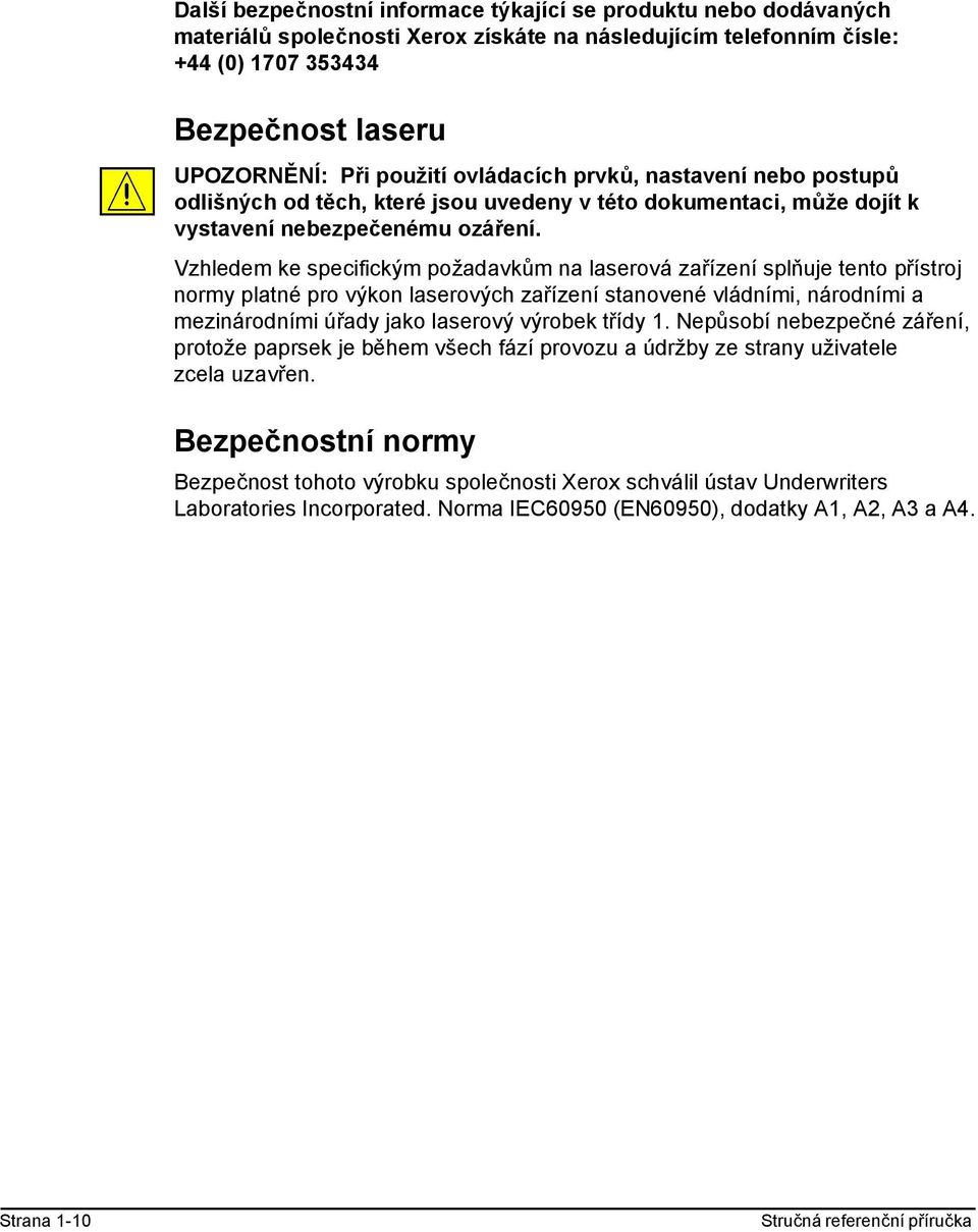 Vzhledem ke specifickým požadavkům na laserová zařízení splňuje tento přístroj normy platné pro výkon laserových zařízení stanovené vládními, národními a mezinárodními úřady jako laserový výrobek