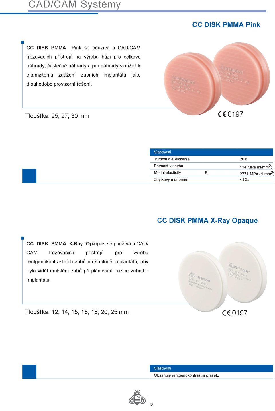 Tloušťka: 25, 27, 30 mm Vlastnosti Tvrdost dle Vickerse 26,6 Pevnost v ohybu 114 MPa (N/mm 2 ) Modul elasticity E 2771 MPa (N/mm 2 ) Zbytkový monomer <1%.