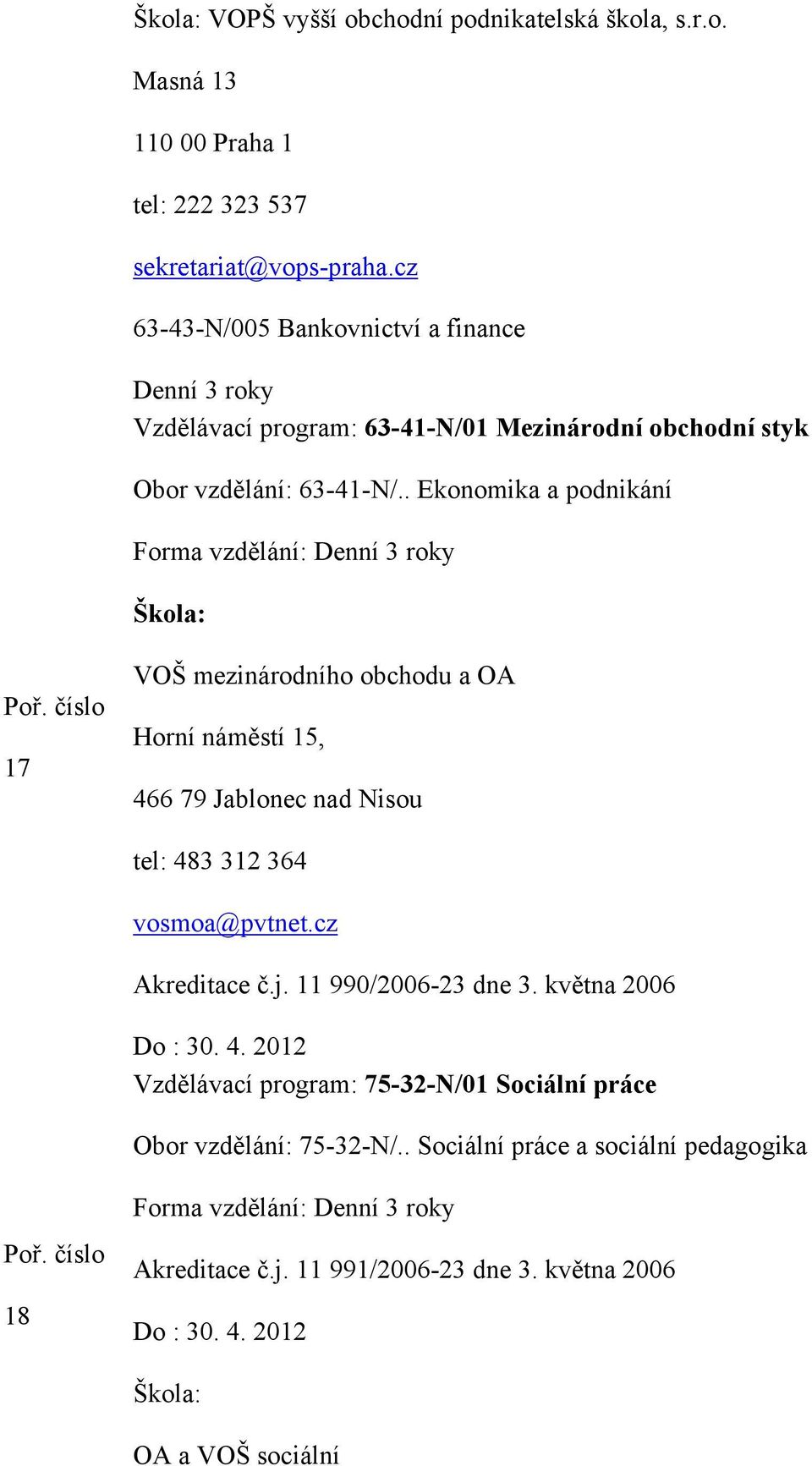 . Ekonomika a podnikání Forma vzdělání: Denní 3 roky 17 VOŠ mezinárodního obchodu a OA Horní náměstí 15, 466 79 Jablonec nad Nisou tel: 483 312 364 vosmoa@pvtnet.