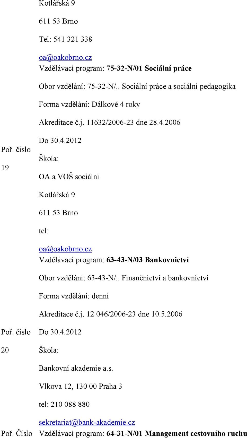 cz Vzdělávací program: 63-43-N/03 Bankovnictví Obor vzdělání: 63-43-N/.. Finančnictví a bankovnictví Akreditace č.j. 12 046/2006-23 dne 10.5.2006 20 Do 30.4.2012 Bankovní akademie a.