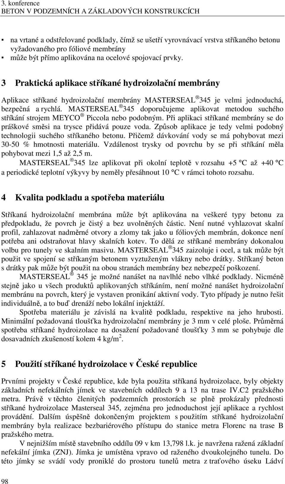 MASTERSEAL 345 doporučujeme aplikovat metodou suchého stříkání strojem MEYCO Piccola nebo podobným. Při aplikaci stříkané membrány se do práškové směsi na trysce přidává pouze voda.