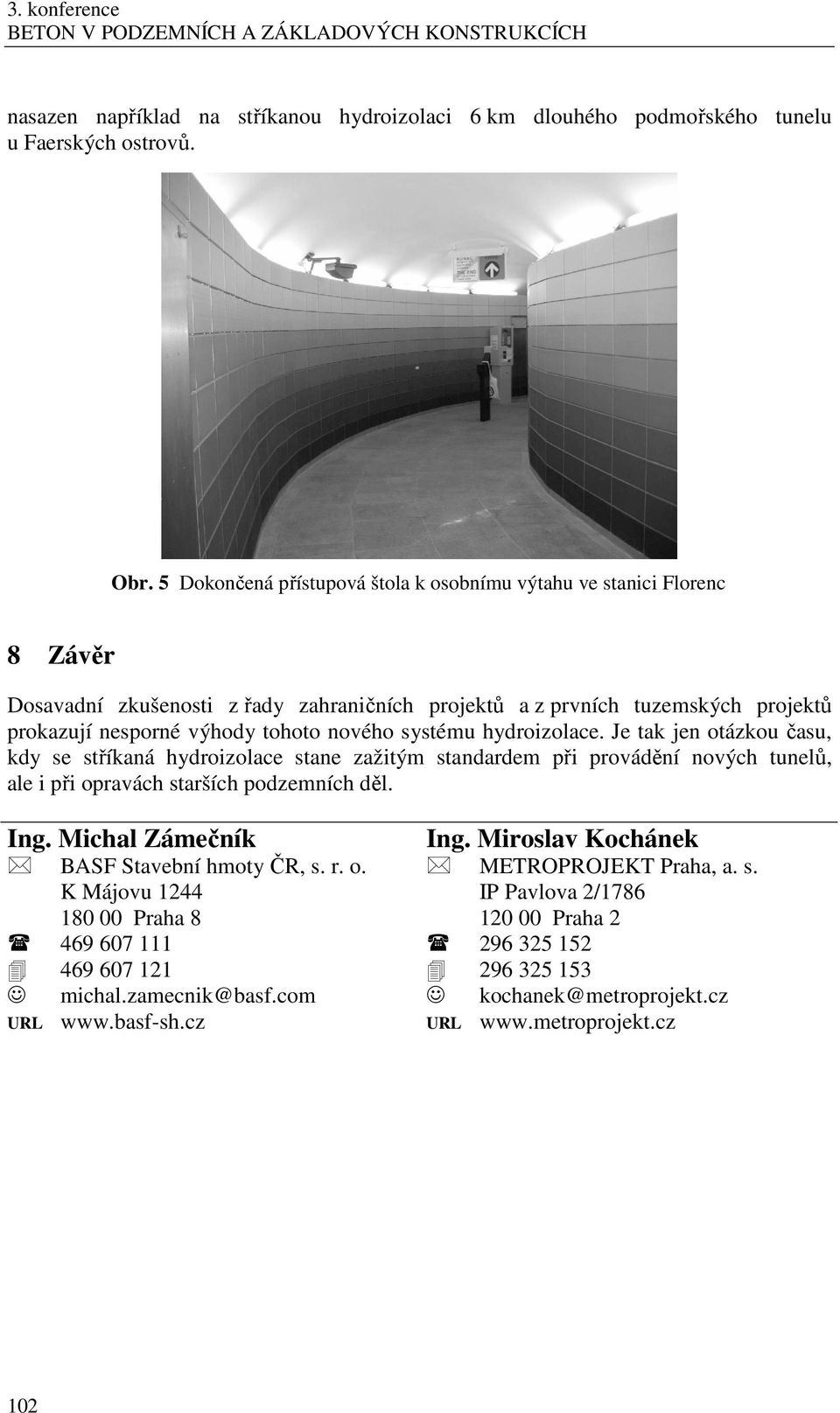 systému hydroizolace. Je tak jen otázkou času, kdy se stříkaná hydroizolace stane zažitým standardem při provádění nových tunelů, ale i při opravách starších podzemních děl. Ing.