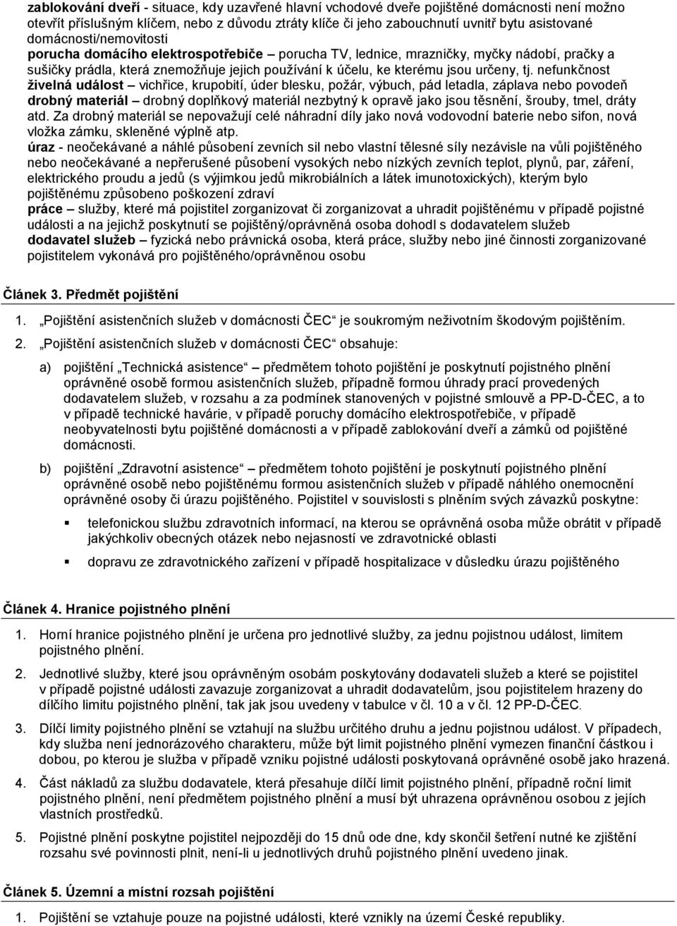 nefunkčnost živelná událost vichřice, krupobití, úder blesku, požár, výbuch, pád letadla, záplava nebo povodeň drobný materiál drobný doplňkový materiál nezbytný k opravě jako jsou těsnění, šrouby,
