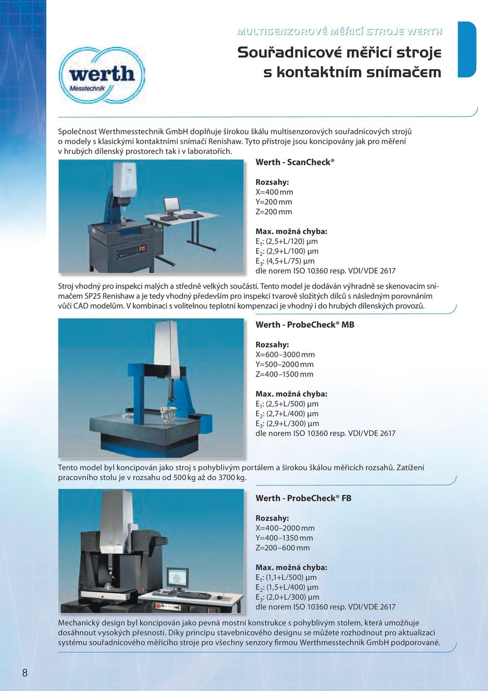 možná chyba: E 1 : (2,5+L/120) μm E 2 : (2,9+L/100) μm E 3 : (4,5+L/75) μm dle norem ISO 10360 resp. VDI/VDE 2617 Stroj vhodný pro inspekci malých a středně velkých součástí.