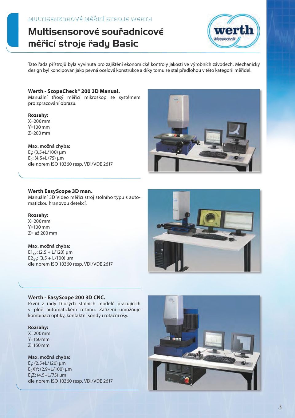 Manuální tříosý měřicí mikroskop se systémem pro zpracování obrazu. Rozsahy: X=200 mm Y=100 mm Z=200 mm Max. možná chyba: E 1 : (3,5+L/100) µm E 2 : (4,5+L/75) µm dle norem ISO 10360 resp.