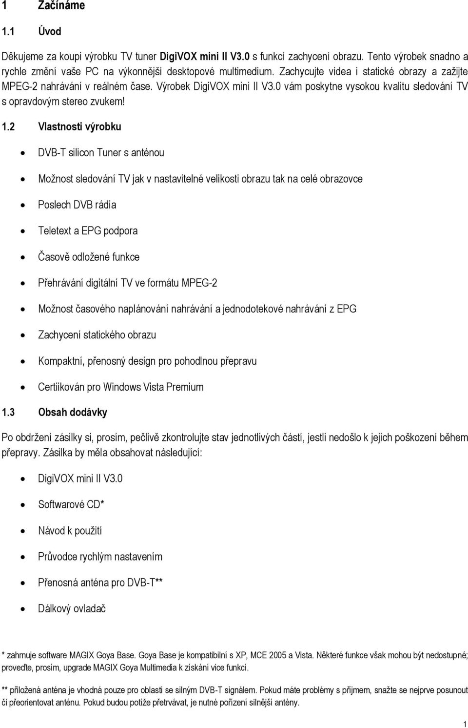 2 Vlastnosti výrobku DVB-T silicon Tuner s anténou Možnost sledování TV jak v nastavitelné velikosti obrazu tak na celé obrazovce Poslech DVB rádia Teletext a EPG podpora Časově odložené funkce