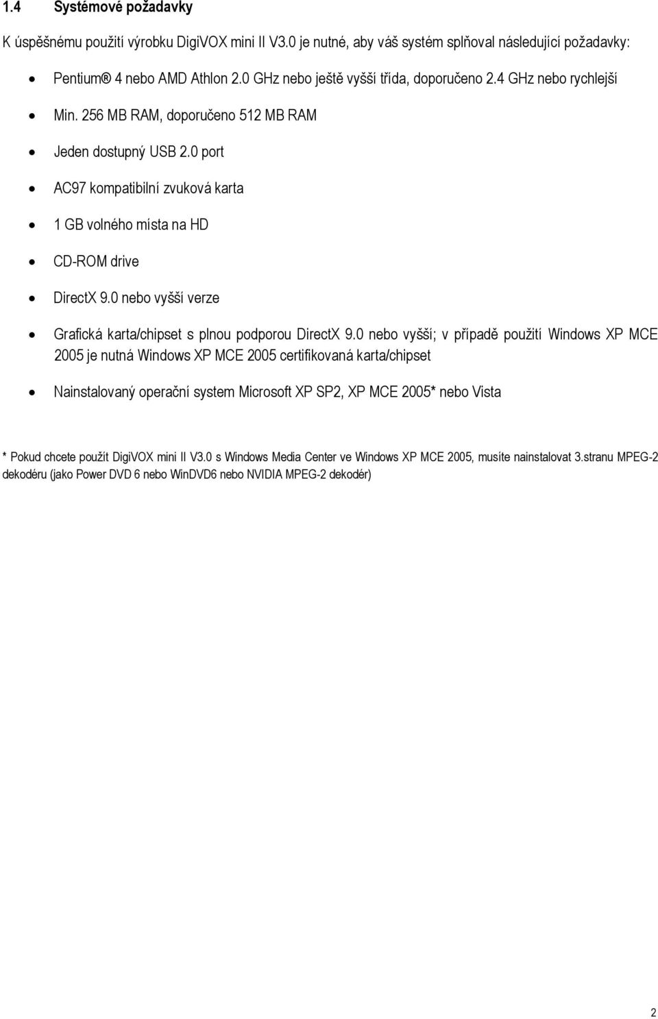 0 port AC97 kompatibilní zvuková karta 1 GB volného místa na HD CD-ROM drive DirectX 9.0 nebo vyšší verze Grafická karta/chipset s plnou podporou DirectX 9.