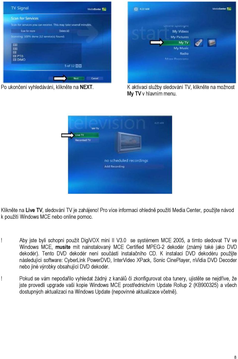 0 se systémem MCE 2005, a tímto sledovat TV ve Windows MCE, musíte mít nainstalovaný MCE Certified MPEG-2 dekodér (známý také jako DVD dekodér). Tento DVD dekodér není součástí instalačního CD.