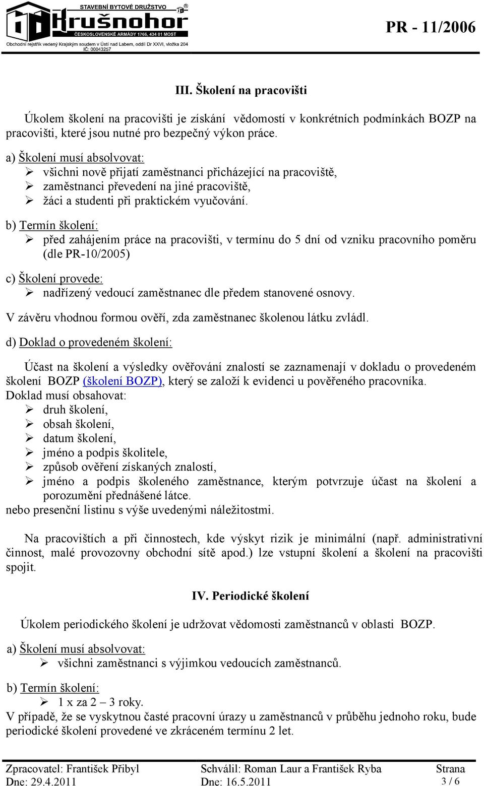 před zahájením práce na pracovišti, v termínu do 5 dní od vzniku pracovního poměru (dle PR-10/2005) nadřízený vedoucí zaměstnanec dle předem stanovené osnovy.