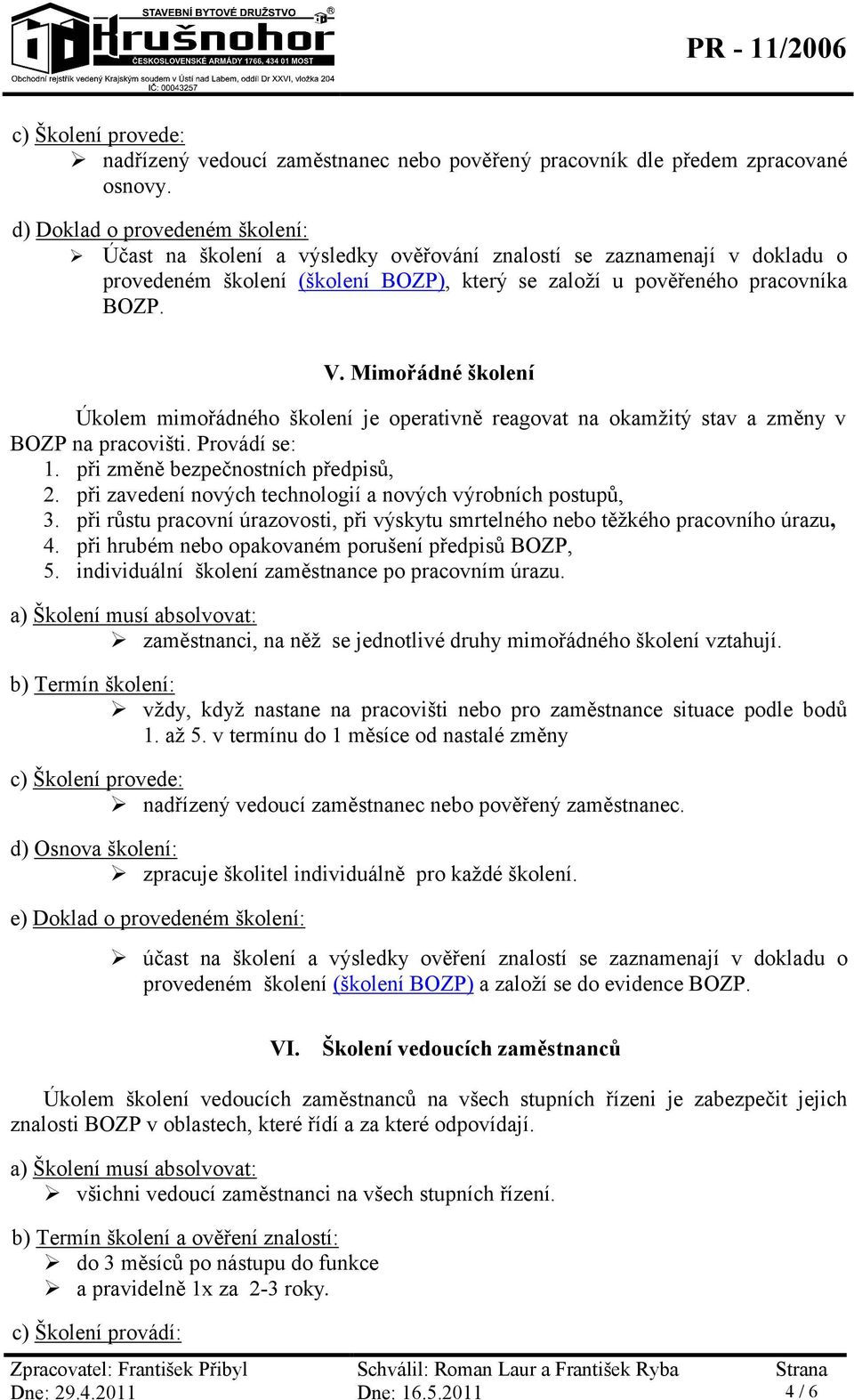 Mimořádné školení Úkolem mimořádného školení je operativně reagovat na okamžitý stav a změny v BOZP na pracovišti. Provádí se: 1. při změně bezpečnostních předpisů, 2.