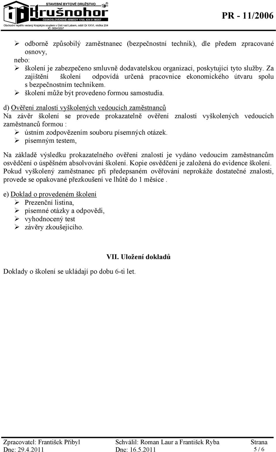 d) Ověření znalostí vyškolených vedoucích zaměstnanců Na závěr školení se provede prokazatelně ověření znalostí vyškolených vedoucích zaměstnanců formou : ústním zodpovězením souboru písemných otázek.