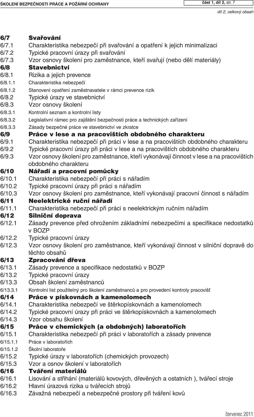 1.2 Stanovení opatření zaměstnavatele v rámci prevence rizik 6/8.2 Typické úrazy ve stavebnictví 6/8.3 Vzor osnovy školení 6/8.3.1 Kontrolní seznam a kontrolní listy 6/8.3.2 Legislativní rámec pro zajištění bezpečnosti práce a technických zařízení 6/8.