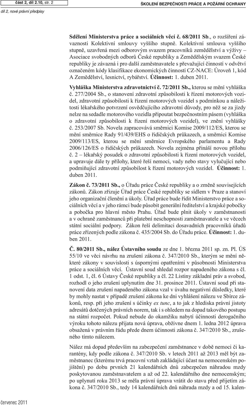 Kolektivní smlouva vyššího stupně, uzavřená mezi odborovým svazem pracovníků zemědělství a výživy Asociace svobodných odborů České republiky a Zemědělským svazem České republiky je závazná i pro