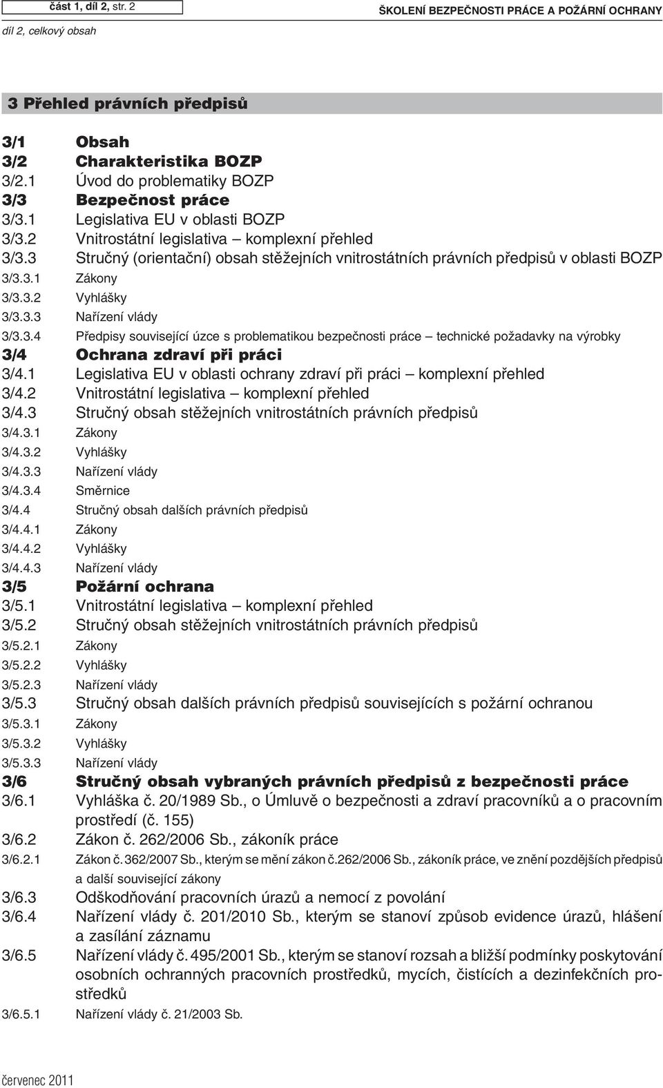 3 Stručný (orientační) obsah stěžejních vnitrostátních právních předpisů v oblasti BOZP 3/3.3.1 Zákony 3/3.3.2 Vyhlášky 3/3.3.3 Nařízení vlády 3/3.3.4 Předpisy související úzce s problematikou bezpečnosti práce technické požadavky na výrobky 3/4 Ochrana zdraví při práci 3/4.