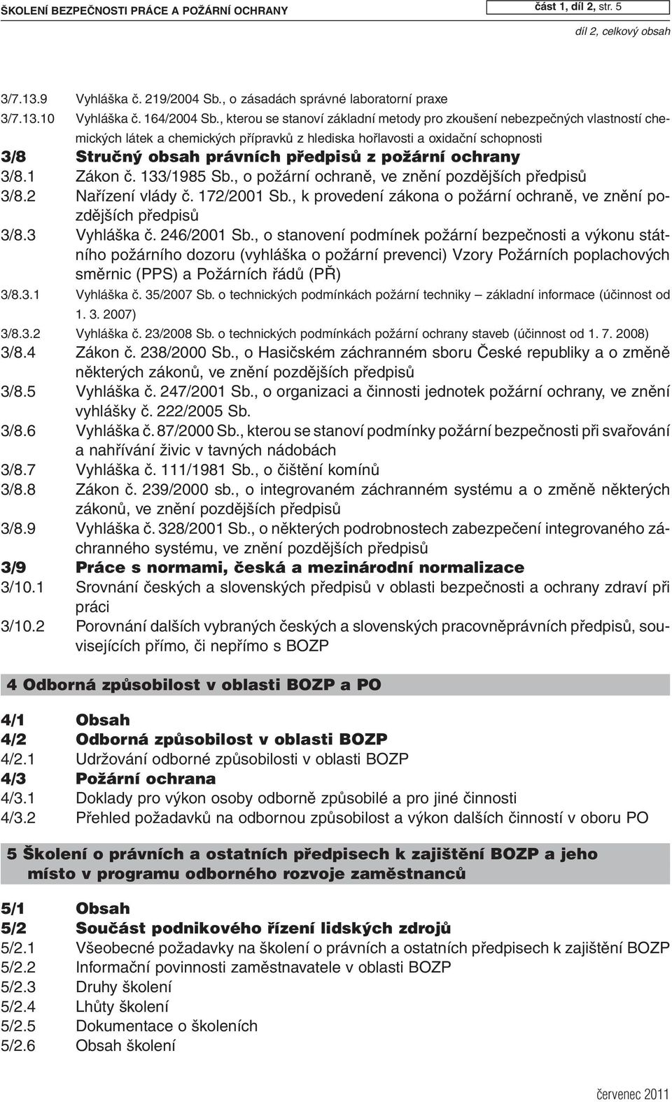požární ochrany 3/8.1 Zákon č. 133/1985 Sb., o požární ochraně, ve znění pozdějších předpisů 3/8.2 Nařízení vlády č. 172/2001 Sb.
