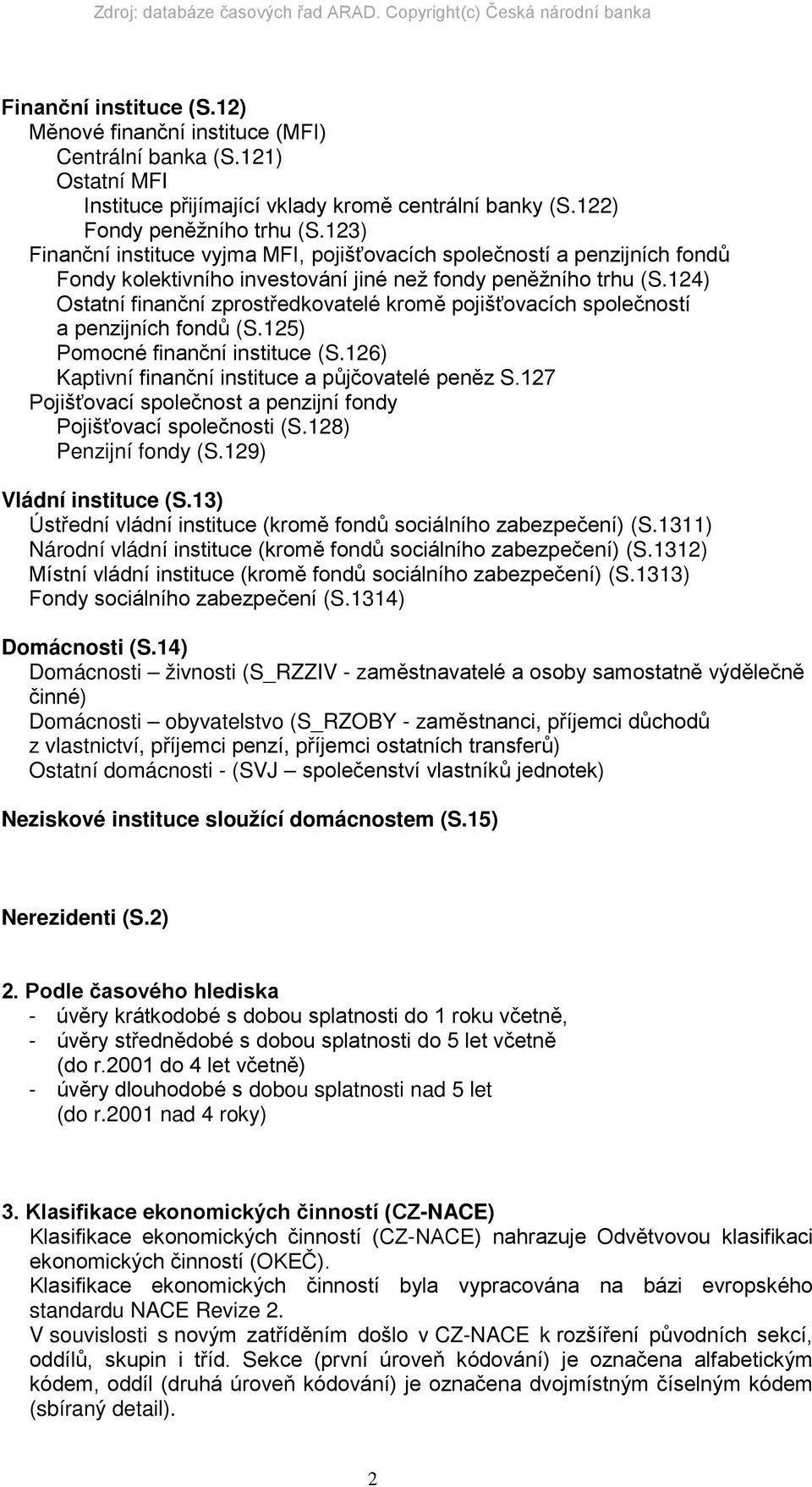 124) Ostatní finanční zprostředkovatelé kromě pojišťovacích společností a penzijních fondů (S.125) Pomocné finanční instituce (S.126) Kaptivní finanční instituce a půjčovatelé peněz S.