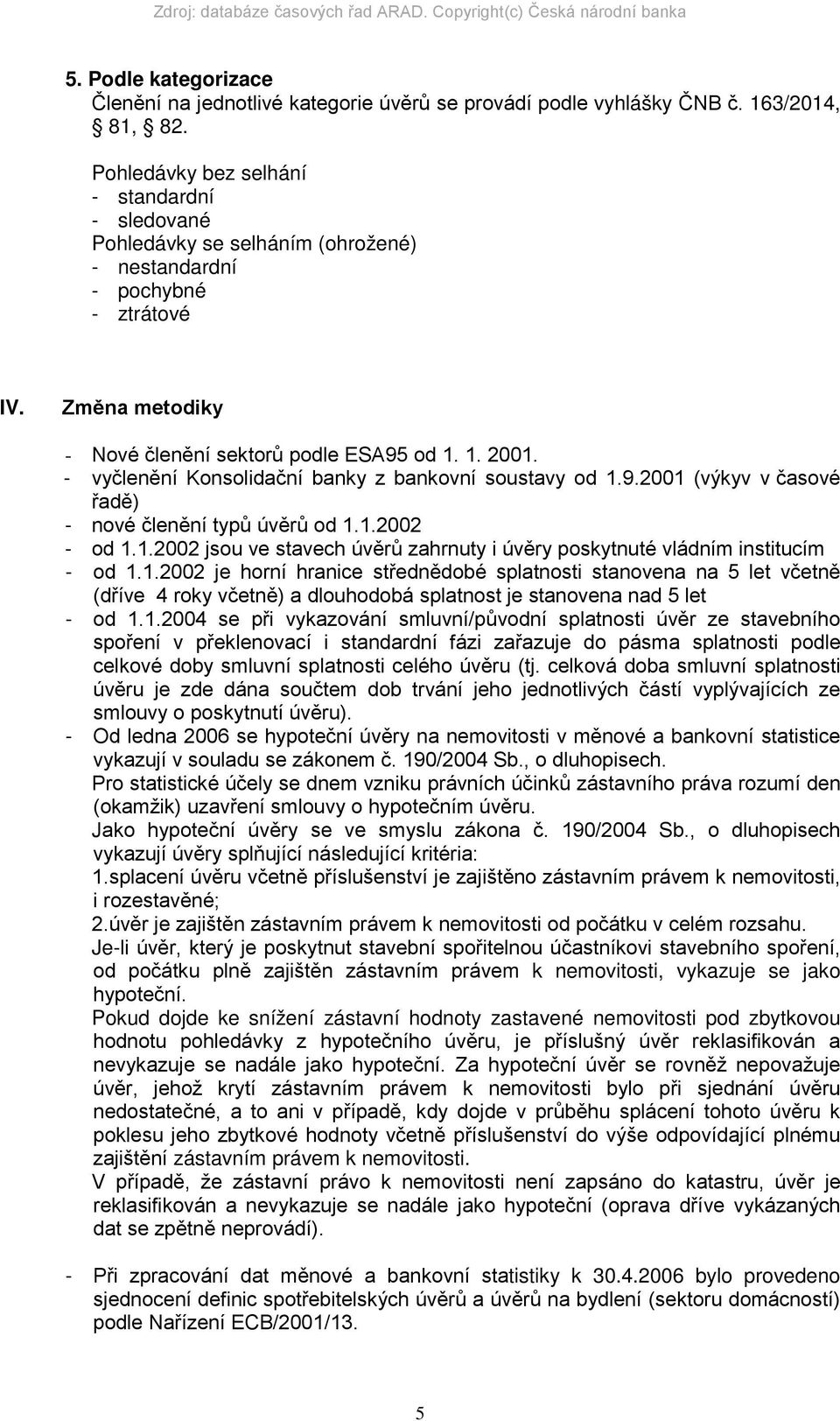 - vyčlenění Konsolidační banky z bankovní soustavy od 1.9.2001 (výkyv v časové řadě) - nové členění typů úvěrů od 1.1.2002 - od 1.1.2002 jsou ve stavech úvěrů zahrnuty i úvěry poskytnuté vládním institucím - od 1.