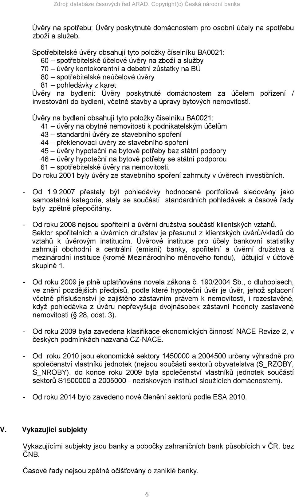 pohledávky z karet Úvěry na bydlení: Úvěry poskytnuté domácnostem za účelem pořízení / investování do bydlení, včetně stavby a úpravy bytových nemovitostí.