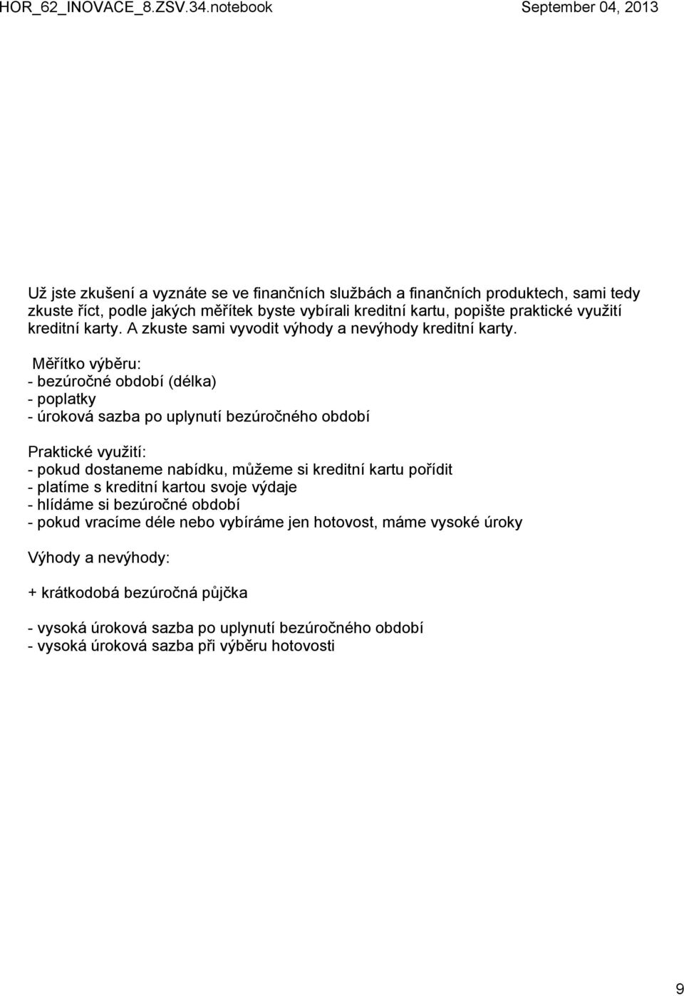 Měřítko výběru: bezúročné období (délka) poplatky úroková sazba po uplynutí bezúročného období Praktické využití: pokud dostaneme nabídku, můžeme si kreditní kartu pořídit